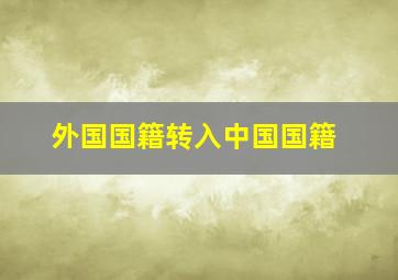 外国国籍转入中国国籍