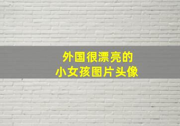 外国很漂亮的小女孩图片头像