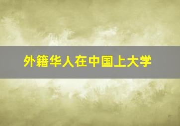 外籍华人在中国上大学