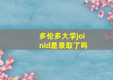 多伦多大学joinid是录取了吗