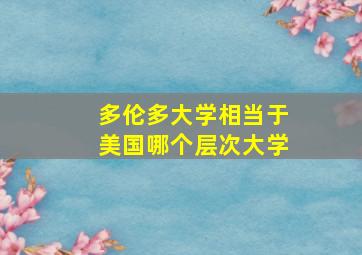 多伦多大学相当于美国哪个层次大学