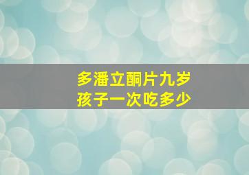 多潘立酮片九岁孩子一次吃多少