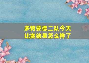 多特蒙德二队今天比赛结果怎么样了