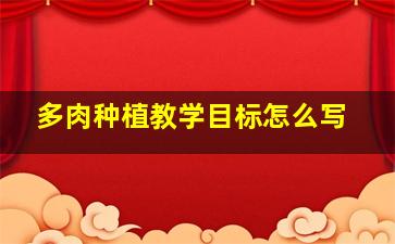 多肉种植教学目标怎么写