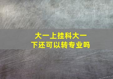 大一上挂科大一下还可以转专业吗