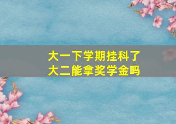 大一下学期挂科了大二能拿奖学金吗