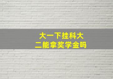 大一下挂科大二能拿奖学金吗