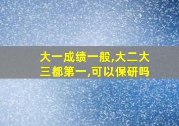 大一成绩一般,大二大三都第一,可以保研吗