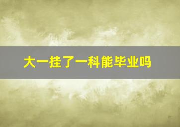 大一挂了一科能毕业吗