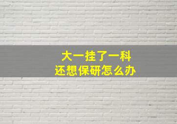 大一挂了一科还想保研怎么办