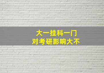 大一挂科一门对考研影响大不