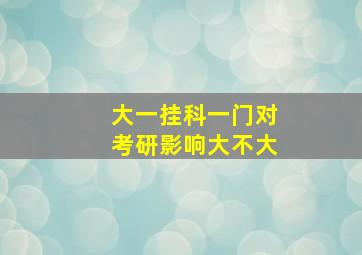 大一挂科一门对考研影响大不大