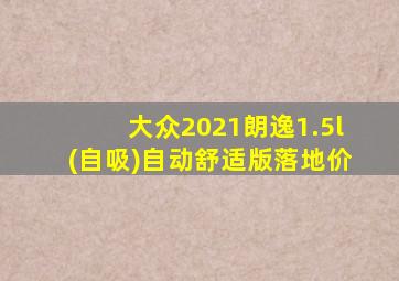 大众2021朗逸1.5l(自吸)自动舒适版落地价