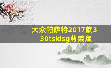 大众帕萨特2017款330tsidsg尊荣版