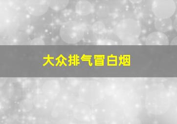 大众排气冒白烟