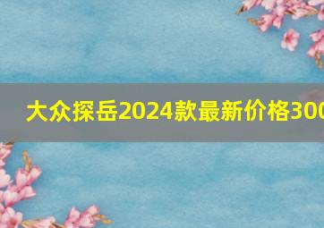 大众探岳2024款最新价格300