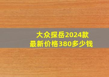 大众探岳2024款最新价格380多少钱