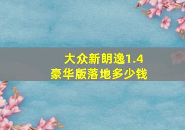 大众新朗逸1.4豪华版落地多少钱