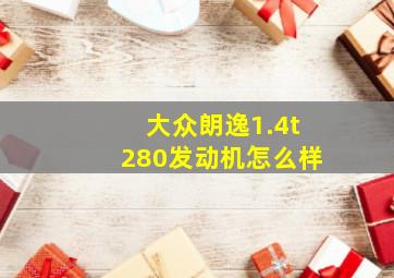 大众朗逸1.4t280发动机怎么样