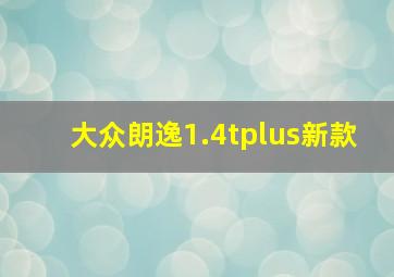 大众朗逸1.4tplus新款