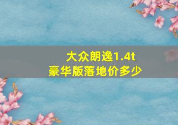 大众朗逸1.4t豪华版落地价多少