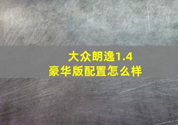 大众朗逸1.4豪华版配置怎么样