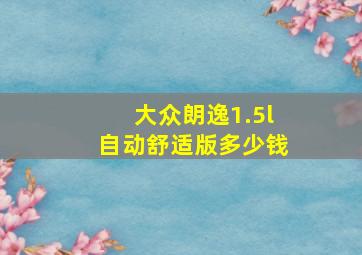 大众朗逸1.5l自动舒适版多少钱