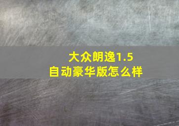 大众朗逸1.5自动豪华版怎么样