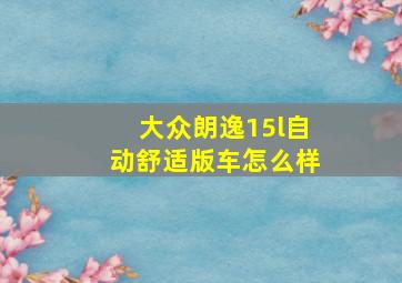 大众朗逸15l自动舒适版车怎么样