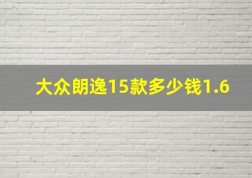 大众朗逸15款多少钱1.6