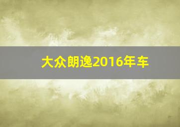 大众朗逸2016年车