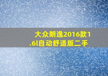 大众朗逸2016款1.6l自动舒适版二手