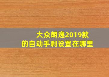 大众朗逸2019款的自动手刹设置在哪里