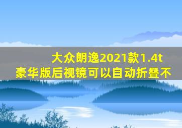 大众朗逸2021款1.4t豪华版后视镜可以自动折叠不