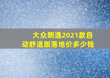 大众朗逸2021款自动舒适版落地价多少钱