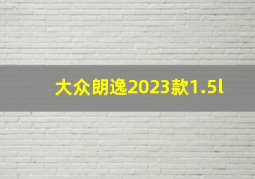 大众朗逸2023款1.5l