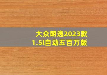 大众朗逸2023款1.5l自动五百万版