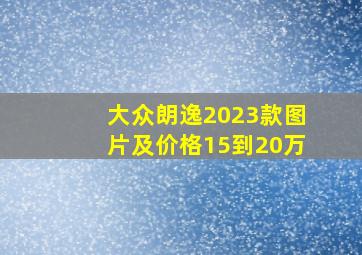 大众朗逸2023款图片及价格15到20万