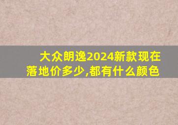 大众朗逸2024新款现在落地价多少,都有什么颜色