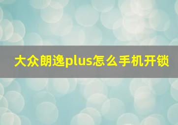 大众朗逸plus怎么手机开锁