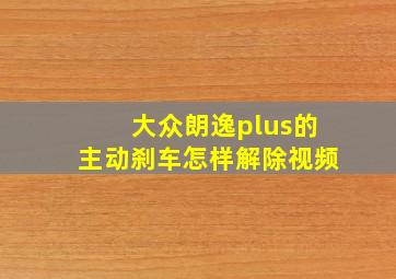 大众朗逸plus的主动刹车怎样解除视频