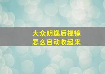 大众朗逸后视镜怎么自动收起来