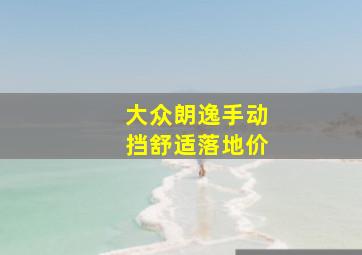 大众朗逸手动挡舒适落地价