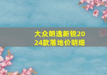 大众朗逸新锐2024款落地价明细