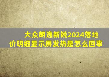 大众朗逸新锐2024落地价明细显示屏发热是怎么回事