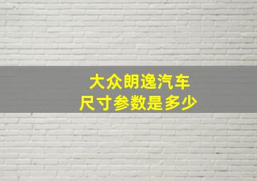 大众朗逸汽车尺寸参数是多少