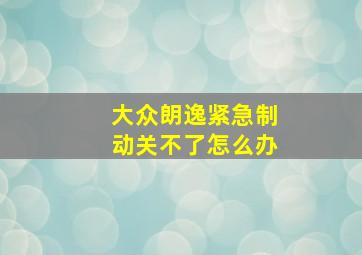 大众朗逸紧急制动关不了怎么办