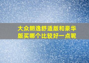 大众朗逸舒适版和豪华版买哪个比较好一点呢