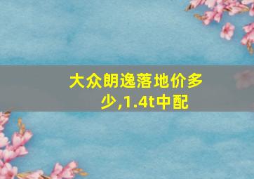 大众朗逸落地价多少,1.4t中配