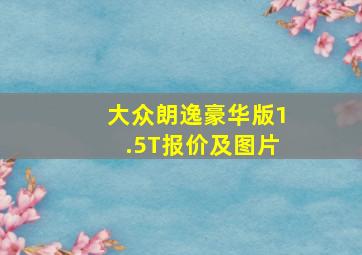 大众朗逸豪华版1.5T报价及图片